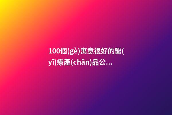 100個(gè)寓意很好的醫(yī)療產(chǎn)品公司名字 參考這類吉名最好-第1張-公司起名-玄機(jī)派